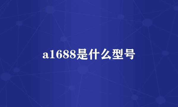 a1688是什么型号