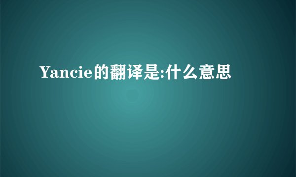 Yancie的翻译是:什么意思
