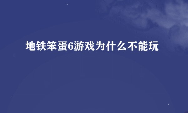 地铁笨蛋6游戏为什么不能玩