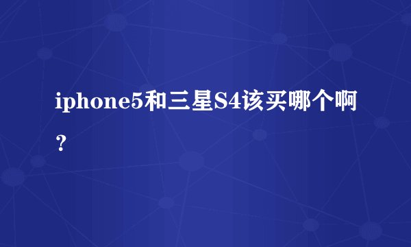 iphone5和三星S4该买哪个啊？