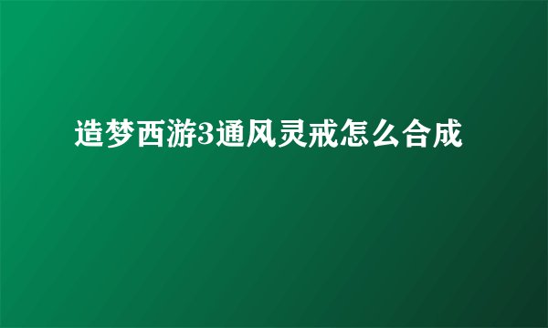 造梦西游3通风灵戒怎么合成