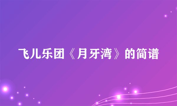 飞儿乐团《月牙湾》的简谱