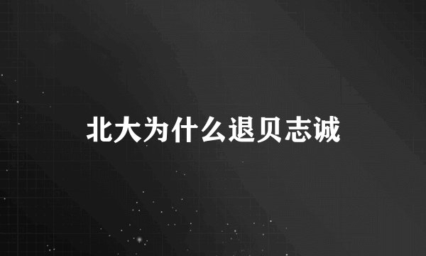 北大为什么退贝志诚
