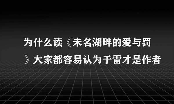 为什么读《未名湖畔的爱与罚》大家都容易认为于雷才是作者