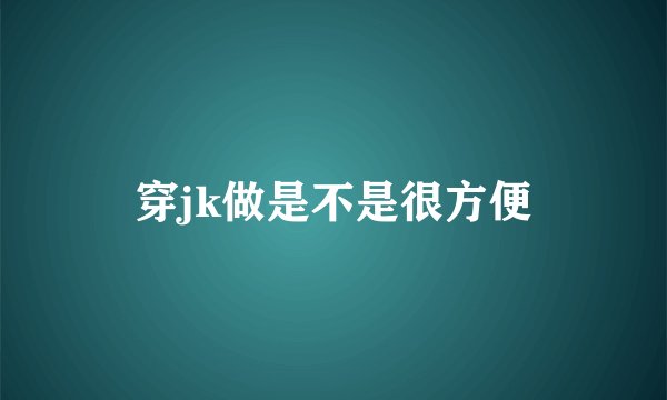 穿jk做是不是很方便