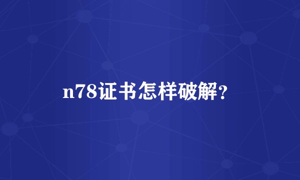 n78证书怎样破解?