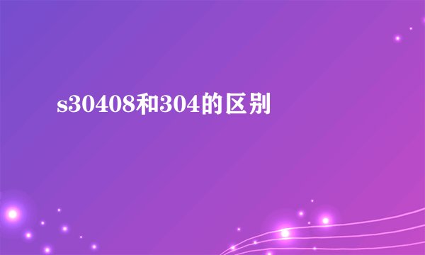 s30408和304的区别