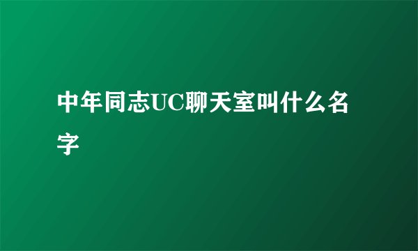 中年同志UC聊天室叫什么名字