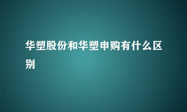 华塑股份和华塑申购有什么区别