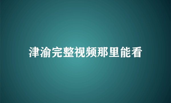 津渝完整视频那里能看