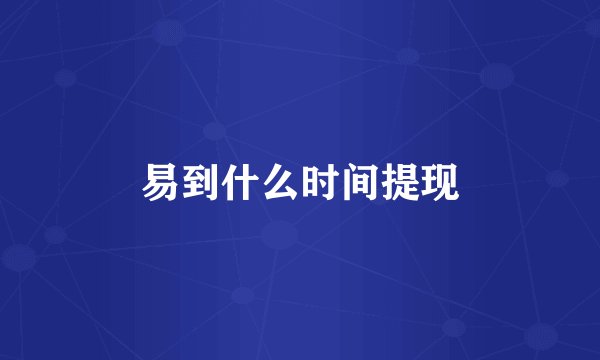 易到什么时间提现