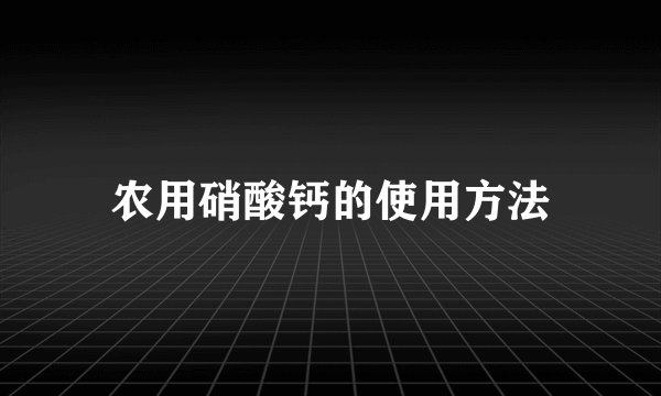 农用硝酸钙的使用方法
