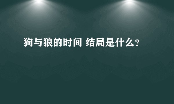 狗与狼的时间 结局是什么？