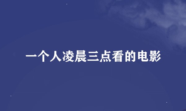 一个人凌晨三点看的电影