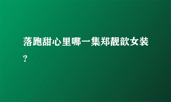 落跑甜心里哪一集郑靓歆女装?