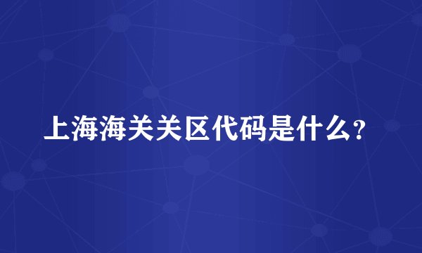 上海海关关区代码是什么？