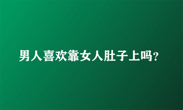 男人喜欢靠女人肚子上吗？