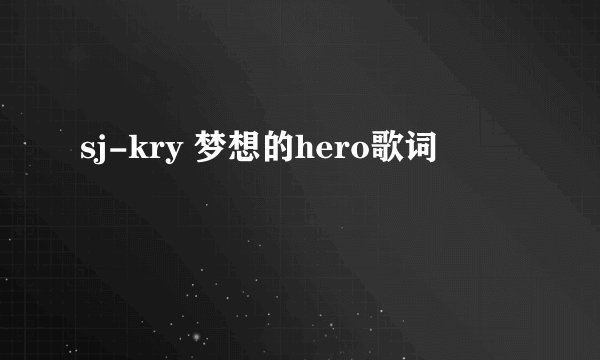sj-kry 梦想的hero歌词