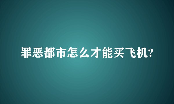 罪恶都市怎么才能买飞机?