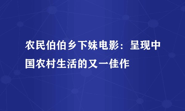 农民伯伯乡下妹电影：呈现中国农村生活的又一佳作