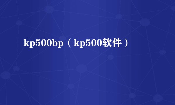 kp500bp（kp500软件）