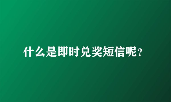 什么是即时兑奖短信呢？
