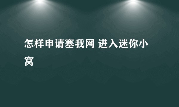怎样申请塞我网 进入迷你小窝