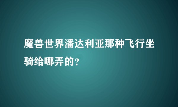 魔兽世界潘达利亚那种飞行坐骑给哪弄的？