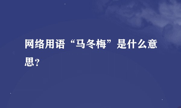 网络用语“马冬梅”是什么意思？