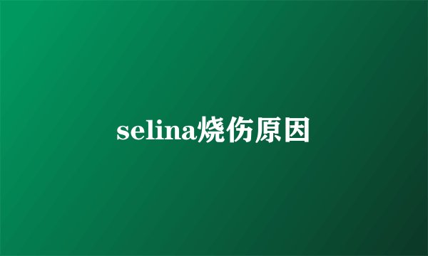 selina烧伤原因