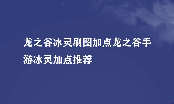 龙之谷冰灵刷图加点龙之谷手游冰灵加点推荐