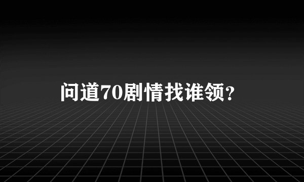 问道70剧情找谁领？