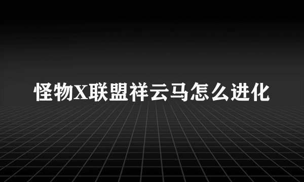 怪物X联盟祥云马怎么进化