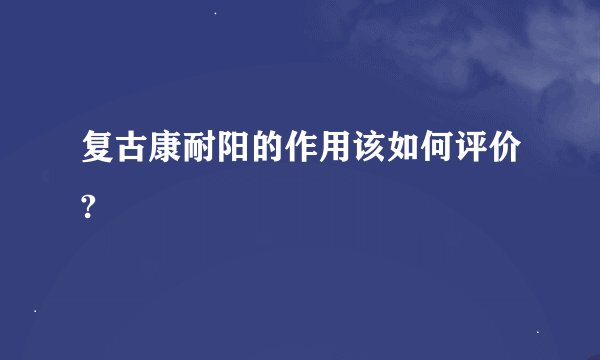 复古康耐阳的作用该如何评价?