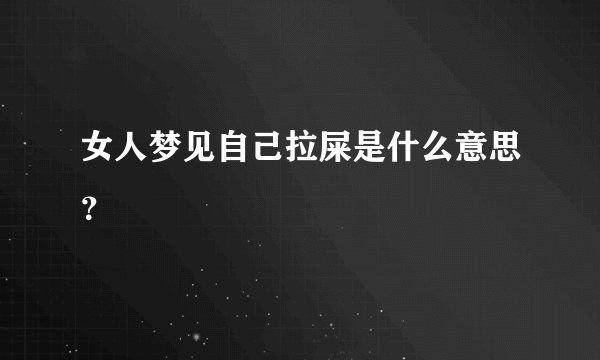 女人梦见自己拉屎是什么意思？