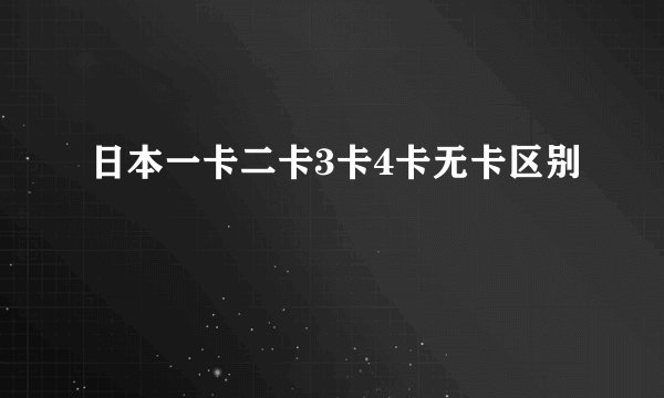日本一卡二卡3卡4卡无卡区别
