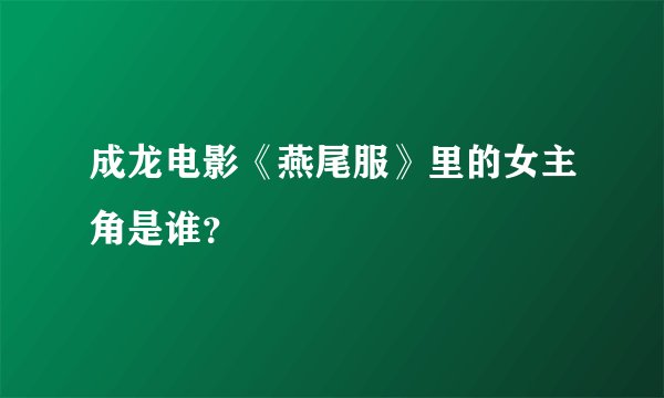 成龙电影《燕尾服》里的女主角是谁？