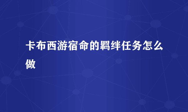 卡布西游宿命的羁绊任务怎么做