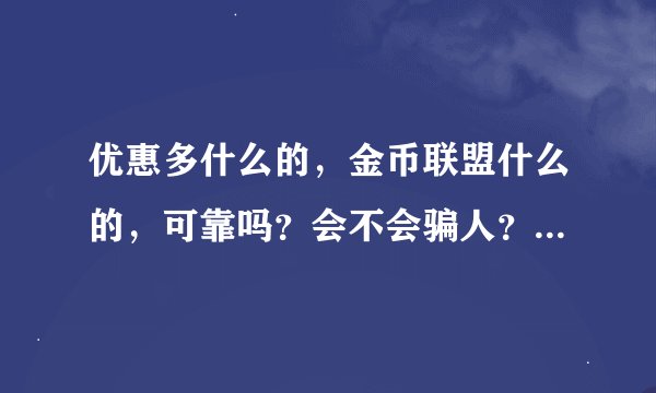 优惠多什么的,金币联盟什么的,可靠吗?会不会骗人?有人真的兑换过礼品吗?