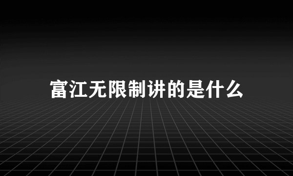 富江无限制讲的是什么