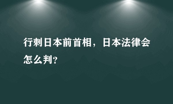 行刺日本前首相，日本法律会怎么判？
