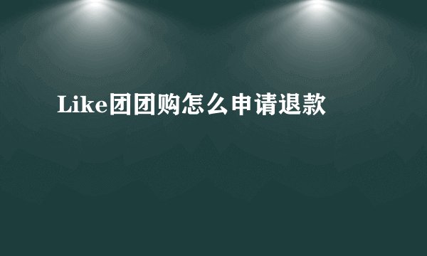 Like团团购怎么申请退款