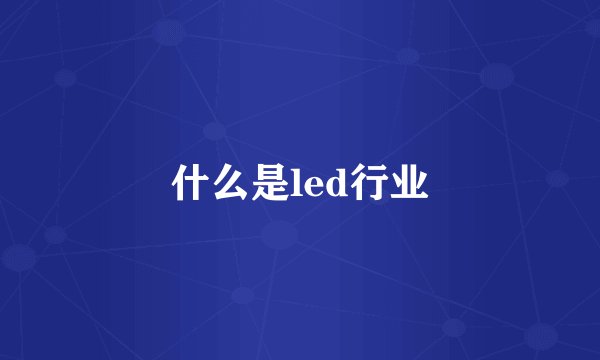 什么是led行业