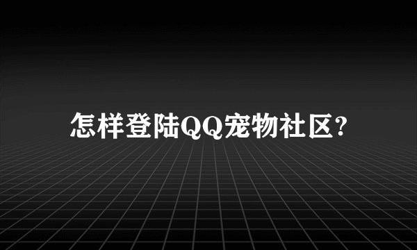 怎样登陆QQ宠物社区?