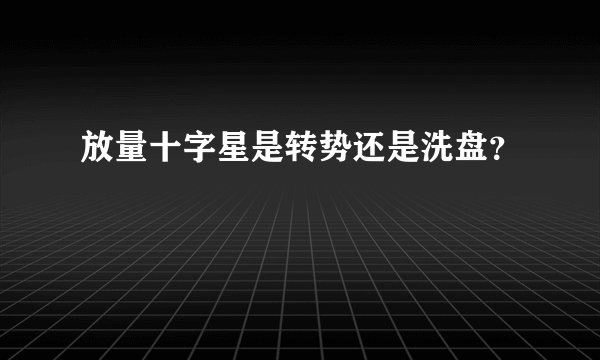 放量十字星是转势还是洗盘?