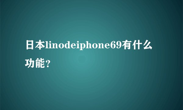日本linodeiphone69有什么功能？