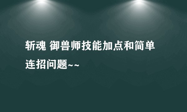 斩魂 御兽师技能加点和简单连招问题~~