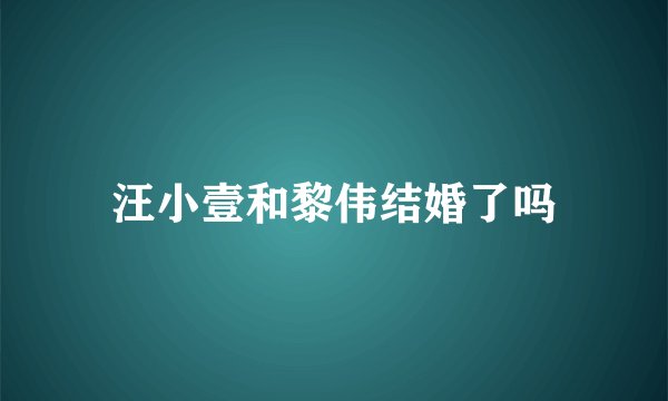 汪小壹和黎伟结婚了吗