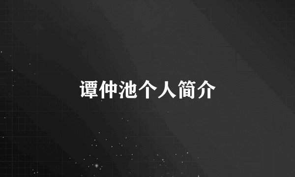 谭仲池个人简介
