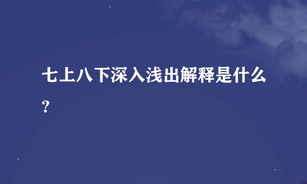 七上八下深入浅出解释是什么？